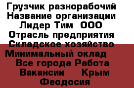 Грузчик-разнорабочий › Название организации ­ Лидер Тим, ООО › Отрасль предприятия ­ Складское хозяйство › Минимальный оклад ­ 1 - Все города Работа » Вакансии   . Крым,Феодосия